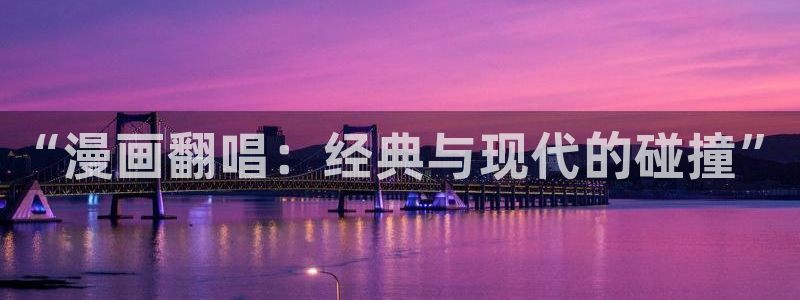 拷贝漫画密码：“漫画翻唱：经典与现代的碰撞”
